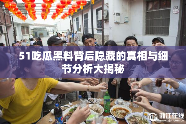51吃瓜黑料背后隐藏的真相与细节分析大揭秘