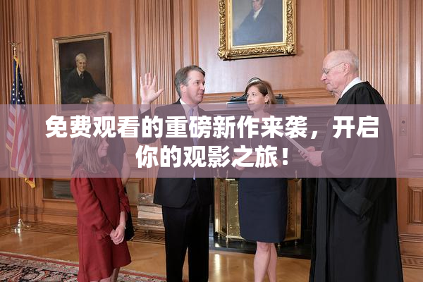免费观看的重磅新作来袭，开启你的观影之旅！