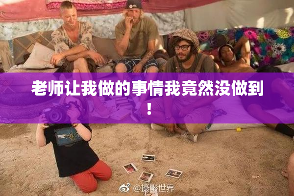 老师让我做的事情我竟然没做到！