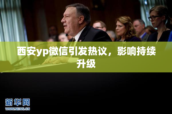 西安yp微信引发热议，影响持续升级