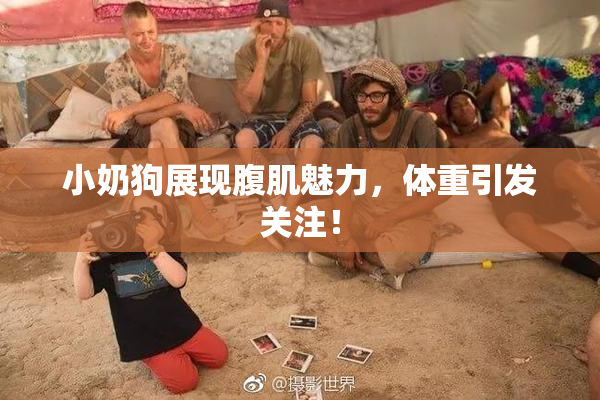 小奶狗展现腹肌魅力，体重引发关注！