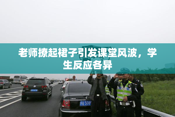 老师撩起裙子引发课堂风波，学生反应各异