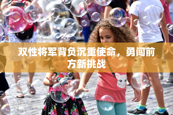 双性将军背负沉重使命，勇闯前方新挑战