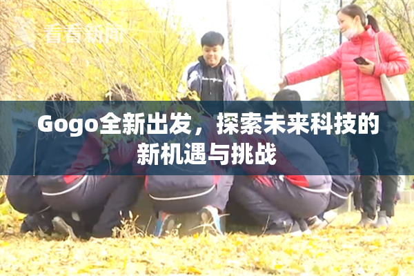 Gogo全新出发，探索未来科技的新机遇与挑战