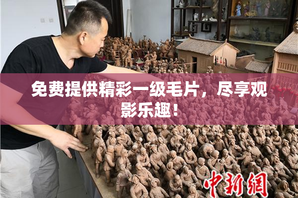 免费提供精彩一级毛片，尽享观影乐趣！