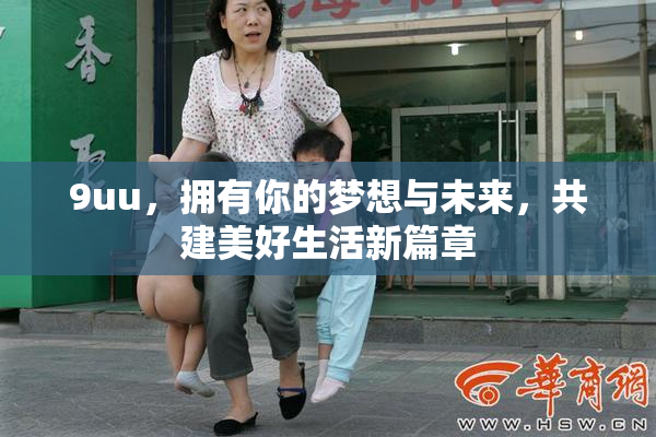 9uu，拥有你的梦想与未来，共建美好生活新篇章