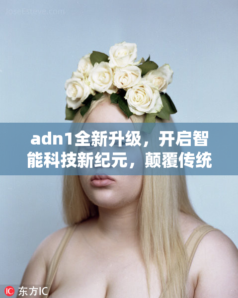 adn1全新升级，开启智能科技新纪元，颠覆传统体验