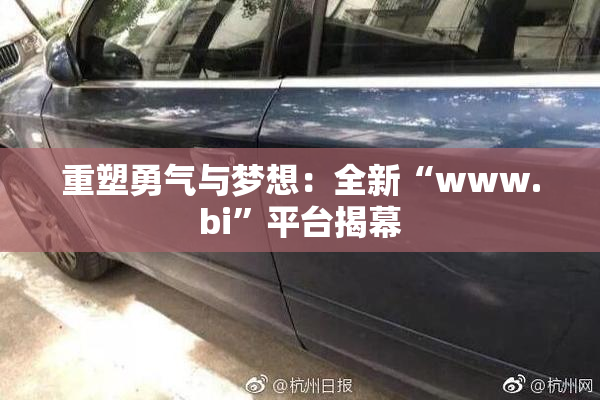 重塑勇气与梦想：全新“www.bi”平台揭幕