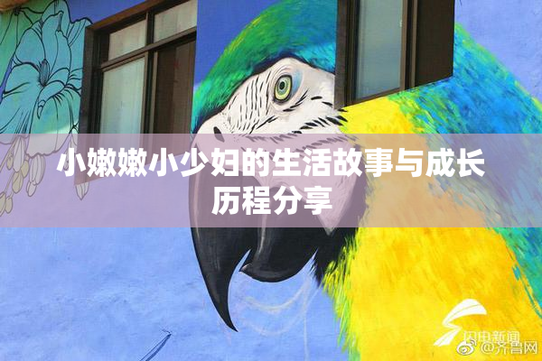 小嫩嫩小少妇的生活故事与成长历程分享