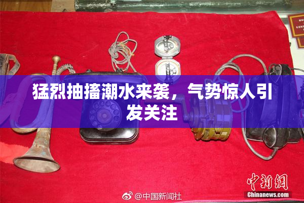 猛烈抽搐潮水来袭，气势惊人引发关注