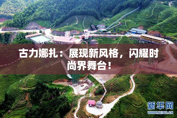 古力娜扎：展现新风格，闪耀时尚界舞台！