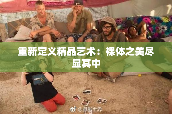 重新定义精品艺术：裸体之美尽显其中