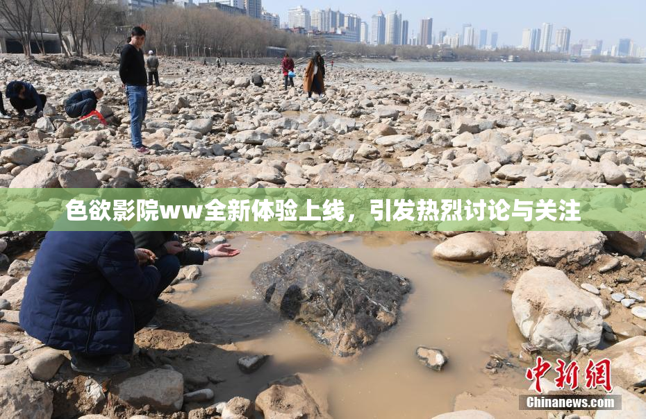 色欲影院ww全新体验上线，引发热烈讨论与关注