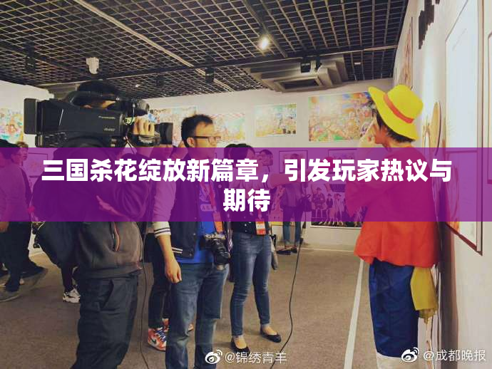 三国杀花绽放新篇章，引发玩家热议与期待