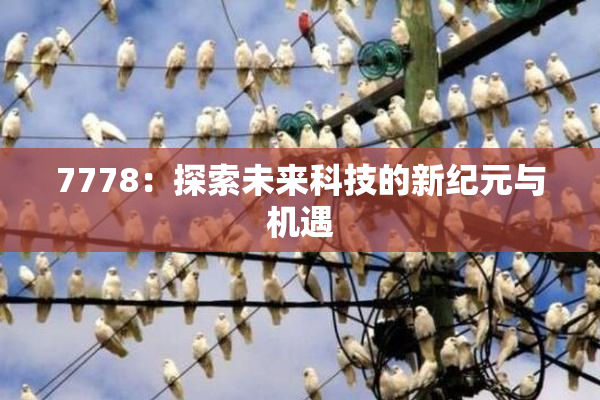 7778：探索未来科技的新纪元与机遇