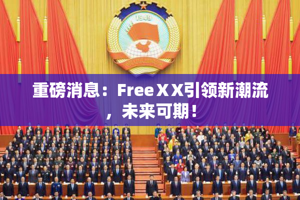 重磅消息：FreeⅩX引领新潮流，未来可期！