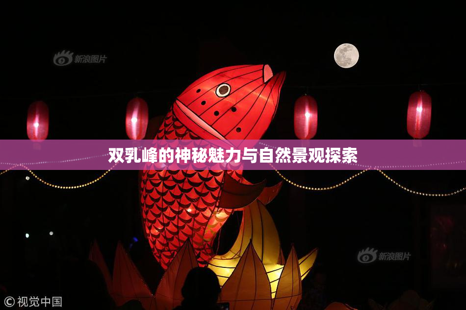 双乳峰的神秘魅力与自然景观探索