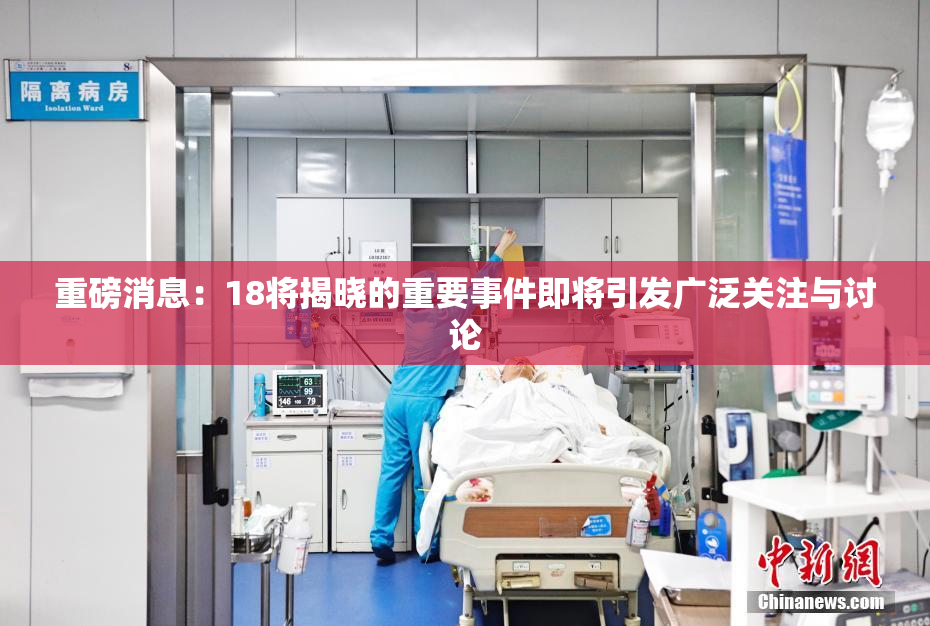 重磅消息：18将揭晓的重要事件即将引发广泛关注与讨论