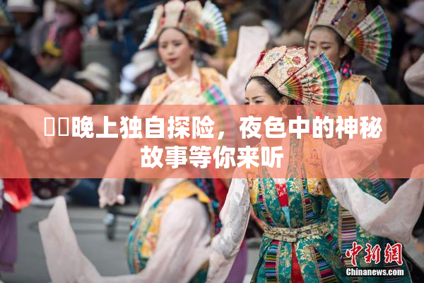 妺妺晚上独自探险，夜色中的神秘故事等你来听