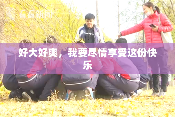 好大好爽，我要尽情享受这份快乐