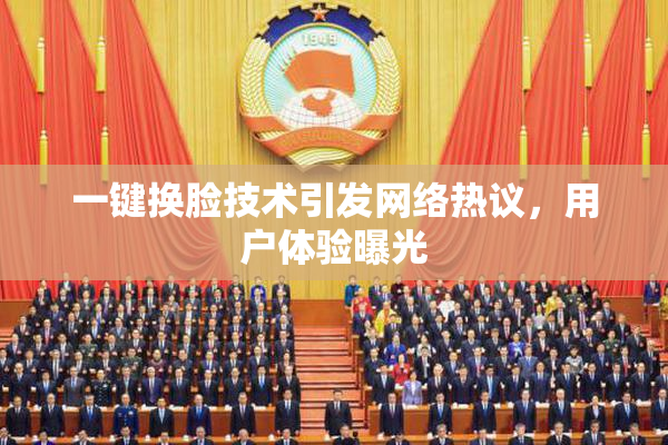 一键换脸技术引发网络热议，用户体验曝光