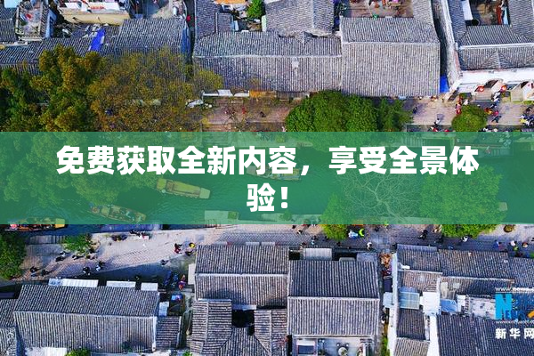 免费获取全新内容，享受全景体验！