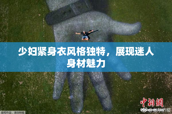少妇紧身衣风格独特，展现迷人身材魅力