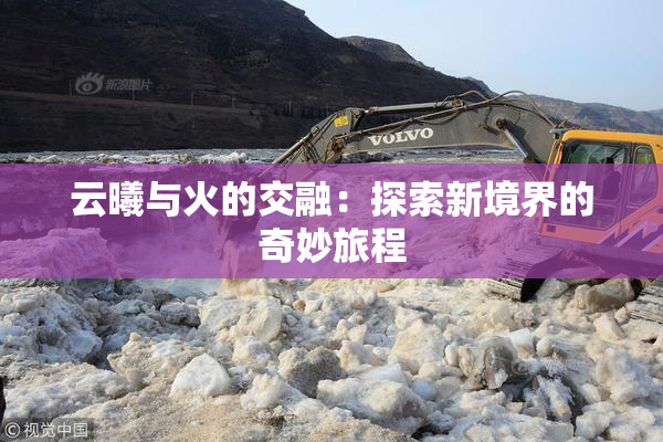 云曦与火的交融：探索新境界的奇妙旅程