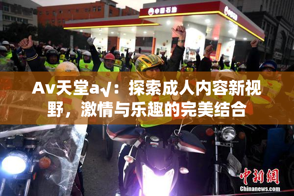 Av天堂a√：探索成人内容新视野，激情与乐趣的完美结合