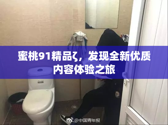 蜜桃91精品ζ，发现全新优质内容体验之旅