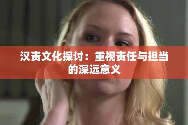 汉责文化探讨：重视责任与担当的深远意义