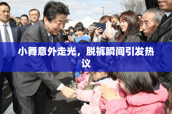 小舞意外走光，脱裤瞬间引发热议