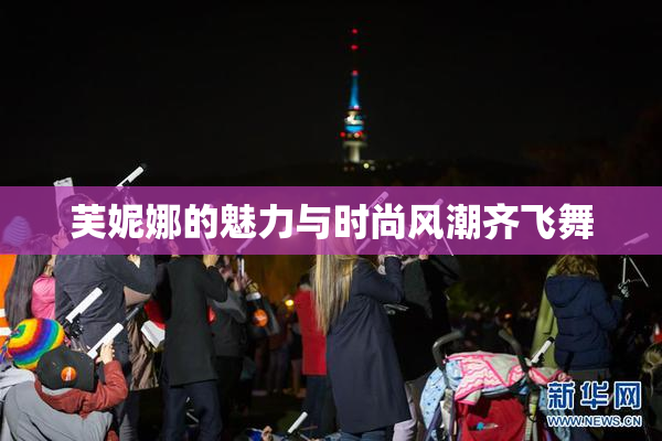 芙妮娜的魅力与时尚风潮齐飞舞