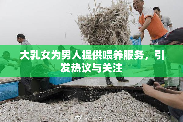大乳女为男人提供喂养服务，引发热议与关注