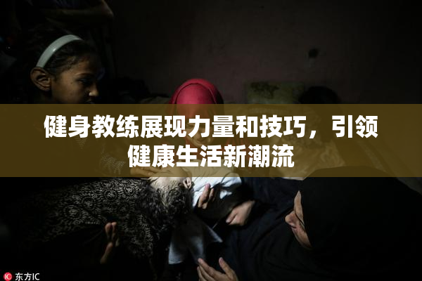 健身教练展现力量和技巧，引领健康生活新潮流