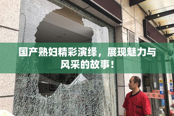 国产熟妇精彩演绎，展现魅力与风采的故事！