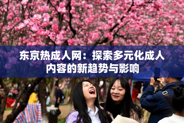 东京热成人网：探索多元化成人内容的新趋势与影响