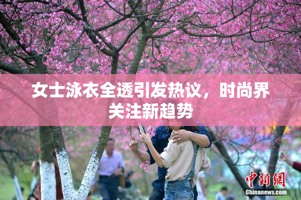 女士泳衣全透引发热议，时尚界关注新趋势