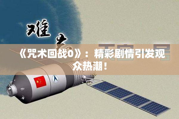 《咒术回战0》：精彩剧情引发观众热潮！