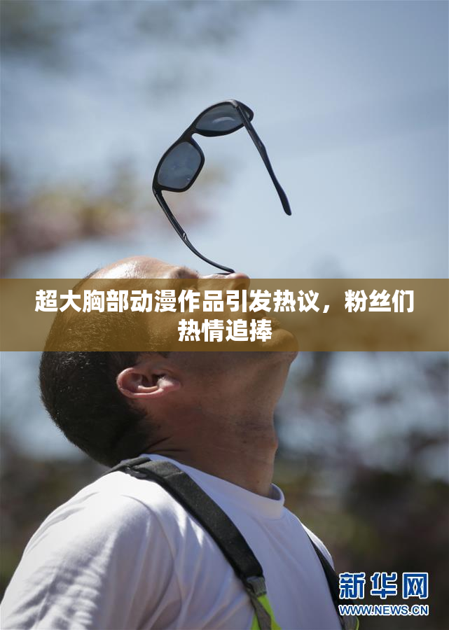 超大胸部动漫作品引发热议，粉丝们热情追捧