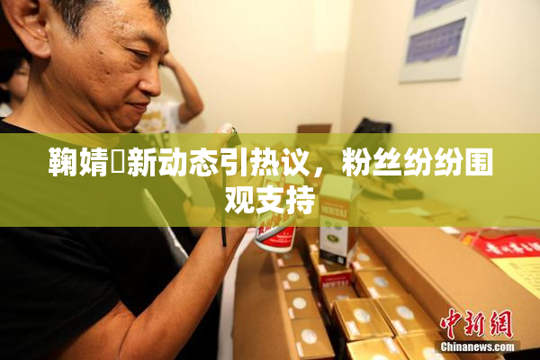 鞠婧祎新动态引热议，粉丝纷纷围观支持