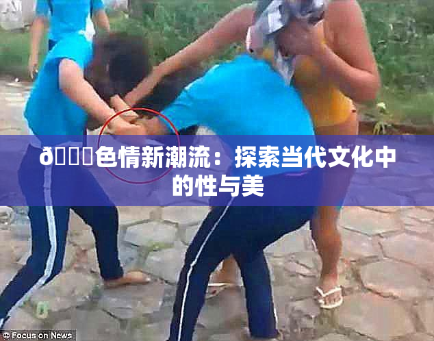 🔞色情新潮流：探索当代文化中的性与美