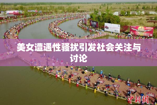 美女遭遇性骚扰引发社会关注与讨论