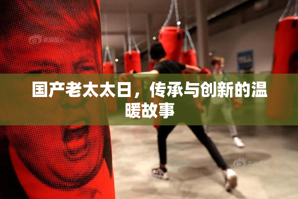 国产老太太日，传承与创新的温暖故事