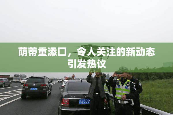 荫蒂重添囗，令人关注的新动态引发热议