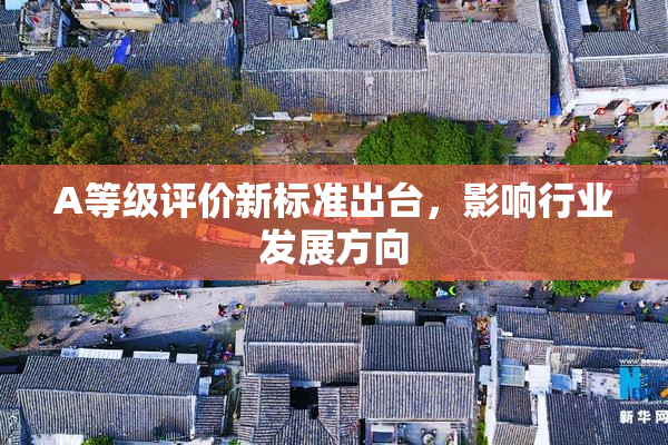 A等级评价新标准出台，影响行业发展方向