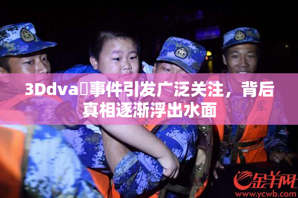 3Ddva婬事件引发广泛关注，背后真相逐渐浮出水面