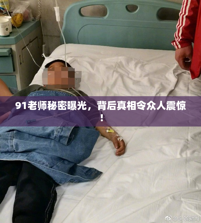 91老师秘密曝光，背后真相令众人震惊！