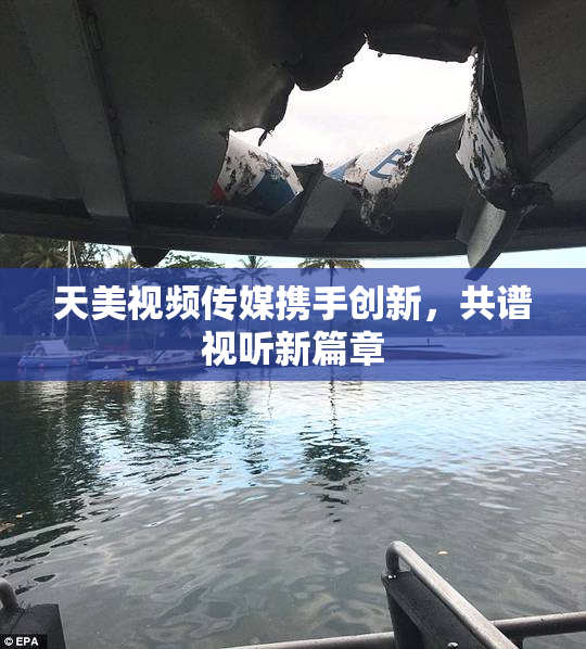 天美视频传媒携手创新，共谱视听新篇章