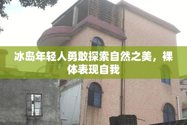 冰岛年轻人勇敢探索自然之美，裸体表现自我